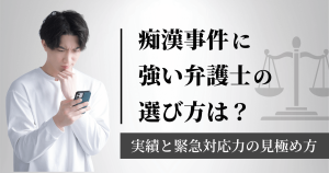 痴漢事件に強い弁護士の選び方は？実績と緊急対応力の見極め方