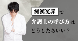 痴漢冤罪で弁護士の呼び方はどうしたらいい？