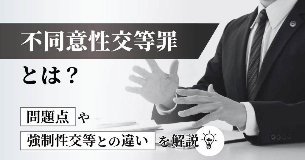 不同意性交等罪とは？問題点や強制性交等との違いを解説