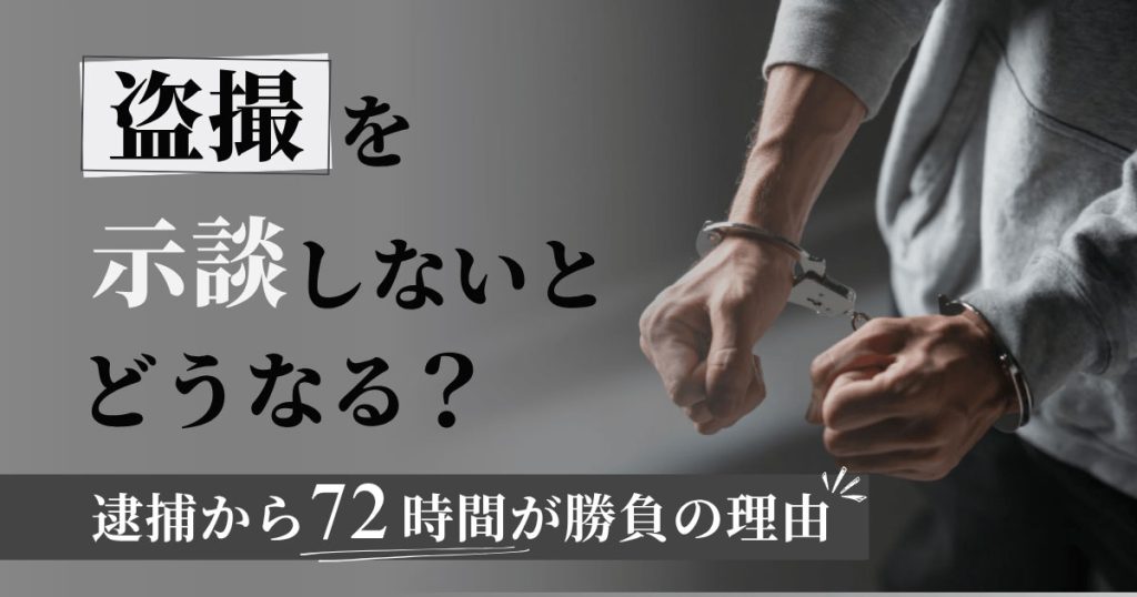 盗撮を示談しないとどうなる?逮捕から72時間が勝負の理由