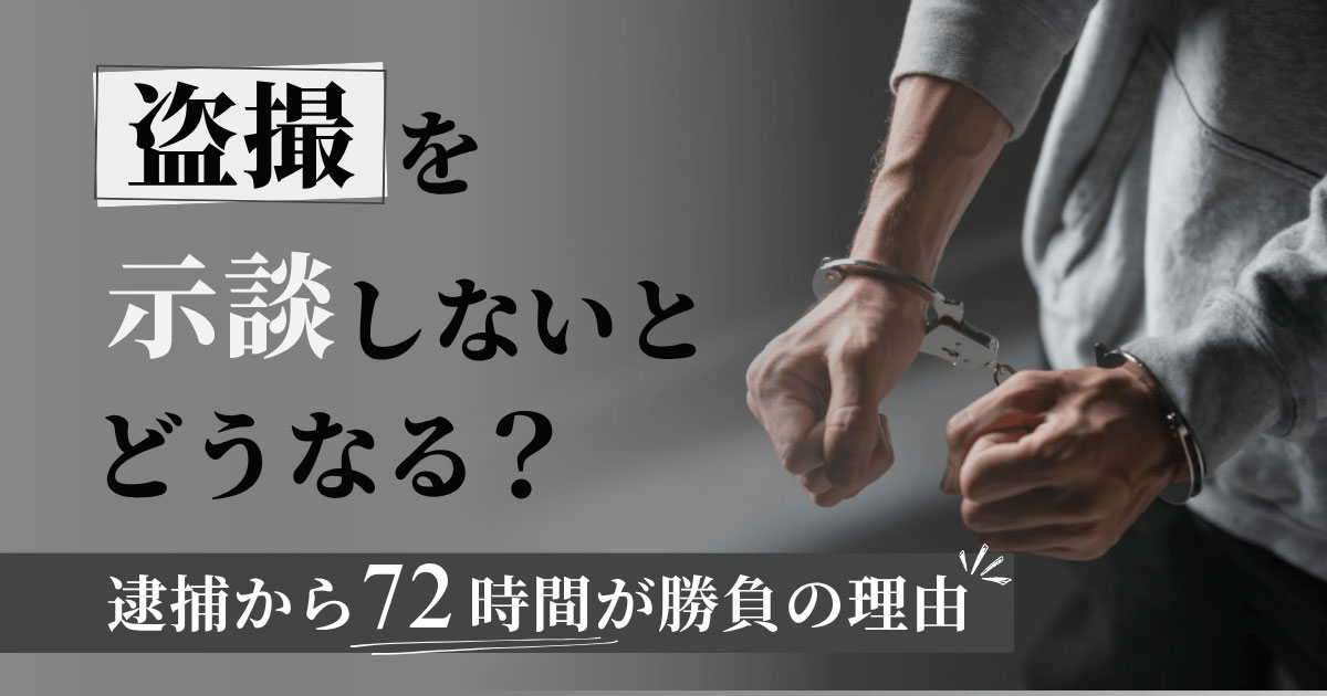 盗撮を示談しないとどうなる?逮捕から72時間が勝負の理由