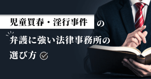児童買春・淫行事件の弁護に強い法律事務所の選び方