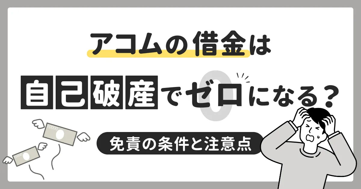 アコムの借金は自己破産でゼロになる?免責の条件と注意点