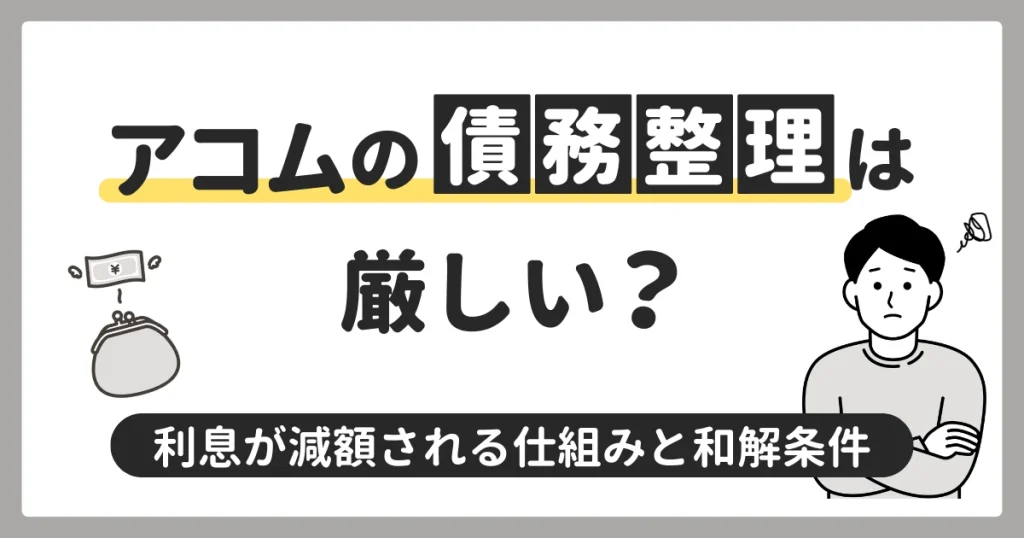 アコムの債務整理は厳しい？任意整理で利息が減額される仕組みと和解条件