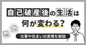 自己破産後の生活は何が変わる？仕事や住まいの実情を解説