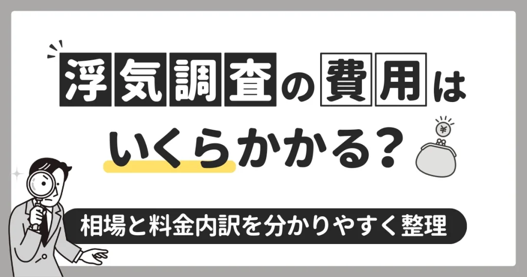 浮気調査の費用はいくらかかる？相場と料金内訳をわかりやすく解説